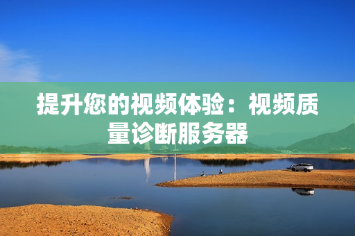 提升您的视频体验：视频质量诊断服务器