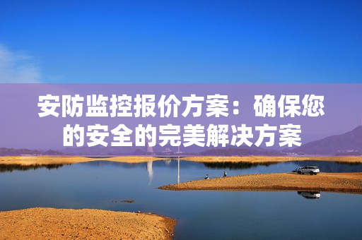 安防监控报价方案：确保您的安全的完美解决方案