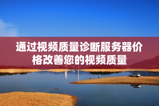 通过视频质量诊断服务器价格改善您的视频质量