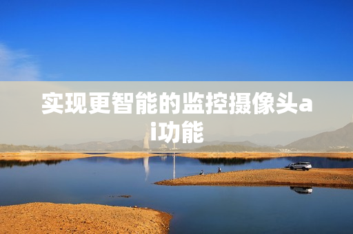 实现更智能的监控摄像头ai功能