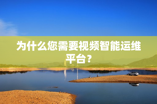 为什么您需要视频智能运维平台？