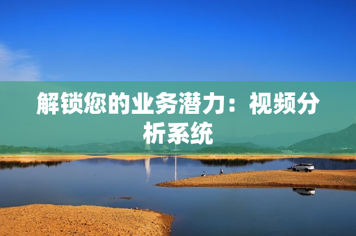 解锁您的业务潜力：视频分析系统