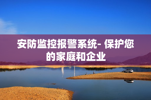 安防监控报警系统- 保护您的家庭和企业