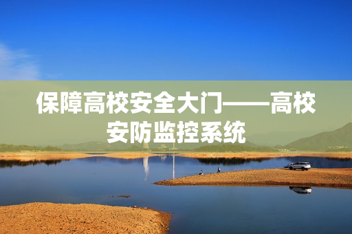 保障高校安全大门——高校安防监控系统