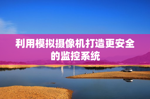 利用模拟摄像机打造更安全的监控系统