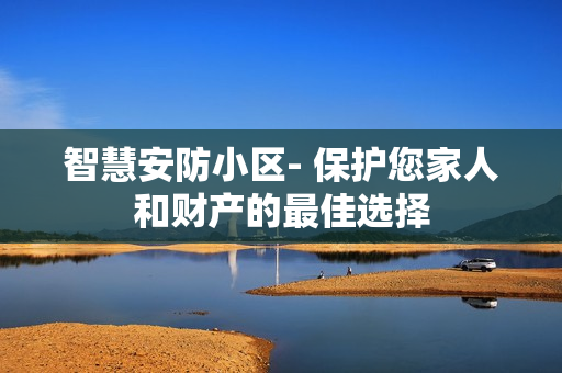 智慧安防小区- 保护您家人和财产的最佳选择