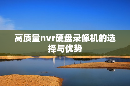 高质量nvr硬盘录像机的选择与优势