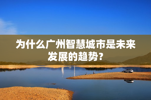 为什么广州智慧城市是未来发展的趋势？