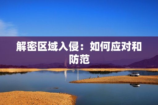 解密区域入侵：如何应对和防范
