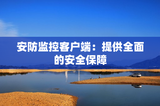 安防监控客户端：提供全面的安全保障