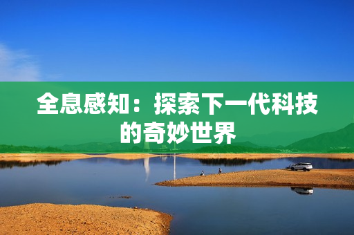 全息感知：探索下一代科技的奇妙世界