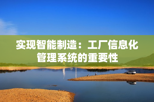 实现智能制造：工厂信息化管理系统的重要性