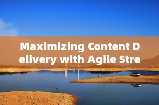 Maximizing Content Delivery with Agile Streaming