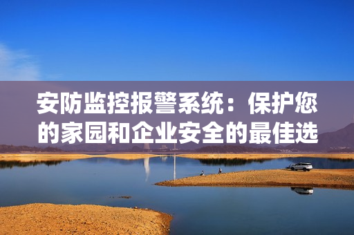 安防监控报警系统：保护您的家园和企业安全的最佳选择