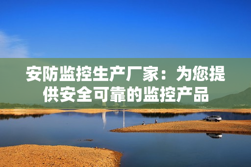 安防监控生产厂家：为您提供安全可靠的监控产品