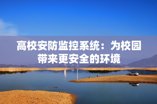 高校安防监控系统：为校园带来更安全的环境
