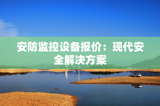 安防监控设备报价：现代安全解决方案