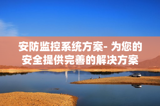 安防监控系统方案- 为您的安全提供完善的解决方案
