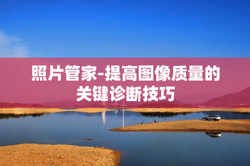 照片管家-提高图像质量的关键诊断技巧