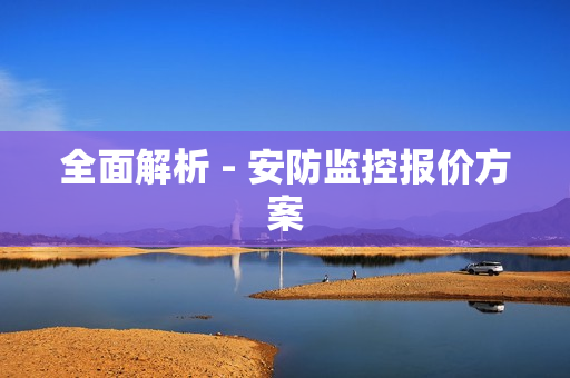 全面解析 - 安防监控报价方案