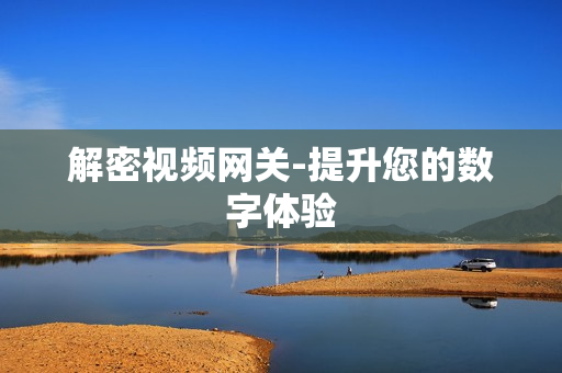 解密视频网关-提升您的数字体验