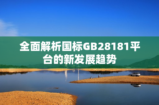 全面解析国标GB28181平台的新发展趋势