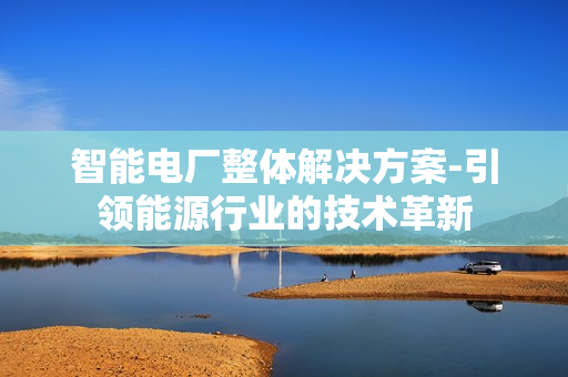智能电厂整体解决方案-引领能源行业的技术革新