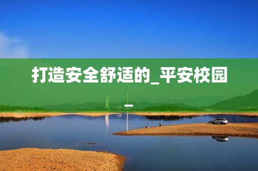 打造安全舒适的_平安校园_