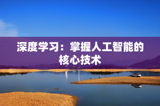 深度学习：掌握人工智能的核心技术