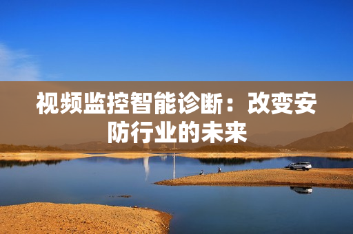 视频监控智能诊断：改变安防行业的未来