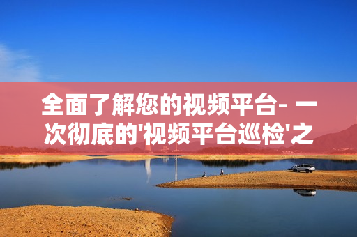 全面了解您的视频平台- 一次彻底的'视频平台巡检'之旅