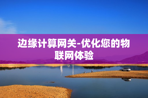 边缘计算网关-优化您的物联网体验