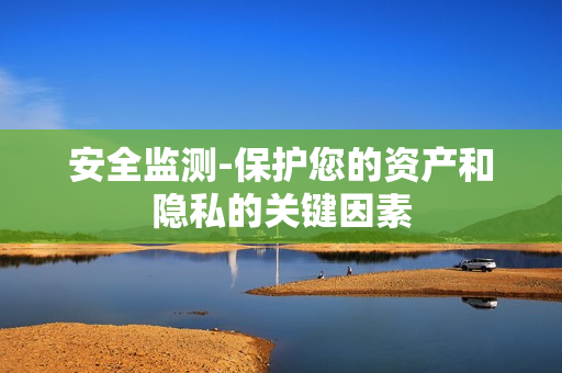 安全监测-保护您的资产和隐私的关键因素