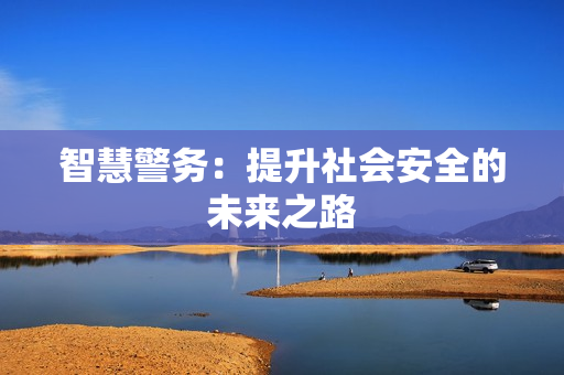 智慧警务：提升社会安全的未来之路