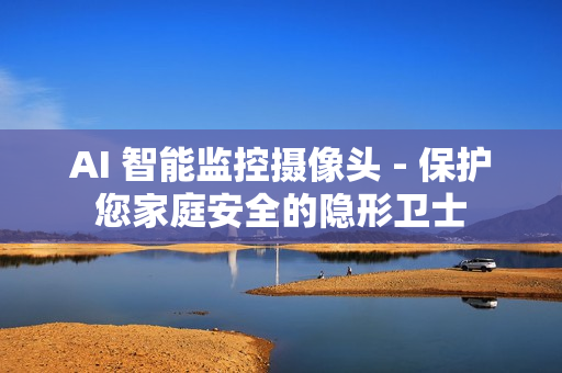 AI 智能监控摄像头 - 保护您家庭安全的隐形卫士