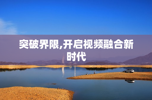 突破界限,开启视频融合新时代