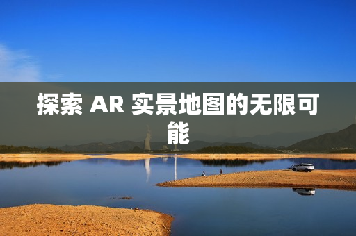 探索 AR 实景地图的无限可能