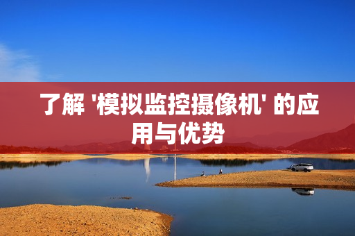 了解 '模拟监控摄像机' 的应用与优势