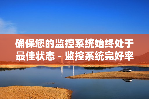 确保您的监控系统始终处于最佳状态 - 监控系统完好率是关键