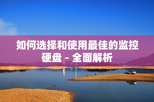 如何选择和使用最佳的监控硬盘 - 全面解析