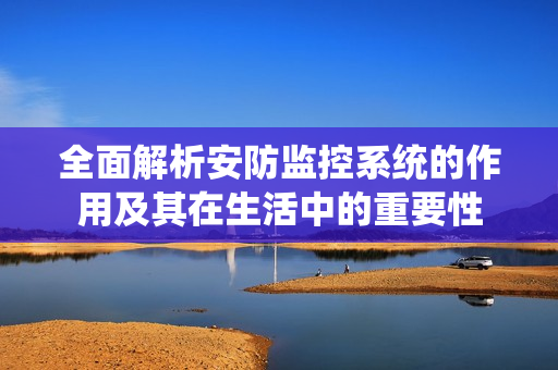 全面解析安防监控系统的作用及其在生活中的重要性