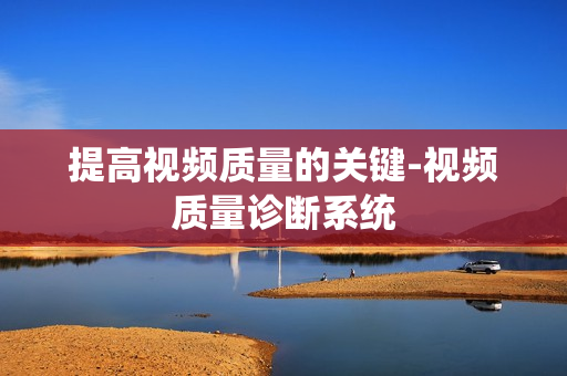 提高视频质量的关键-视频质量诊断系统