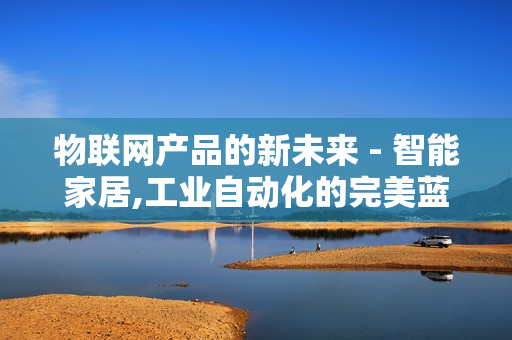 物联网产品的新未来 - 智能家居,工业自动化的完美蓝图
