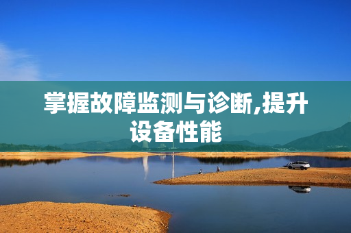 掌握故障监测与诊断,提升设备性能