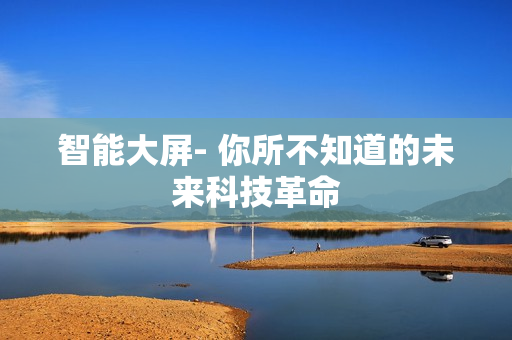 智能大屏- 你所不知道的未来科技革命