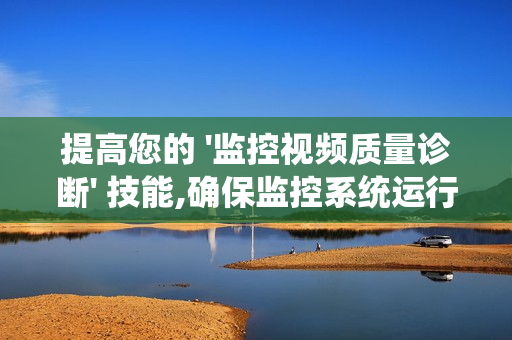 提高您的 '监控视频质量诊断' 技能,确保监控系统运行高效