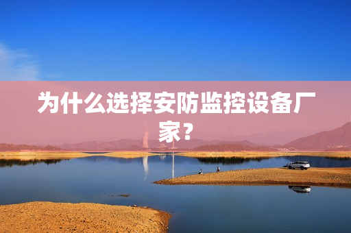 为什么选择安防监控设备厂家？