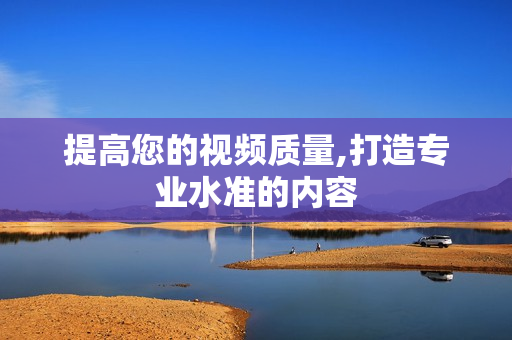 提高您的视频质量,打造专业水准的内容