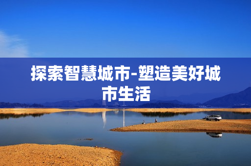 探索智慧城市-塑造美好城市生活
