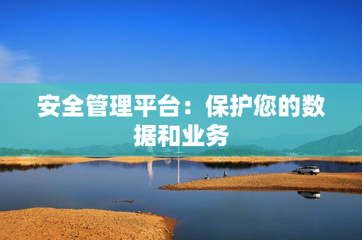 安全管理平台：保护您的数据和业务